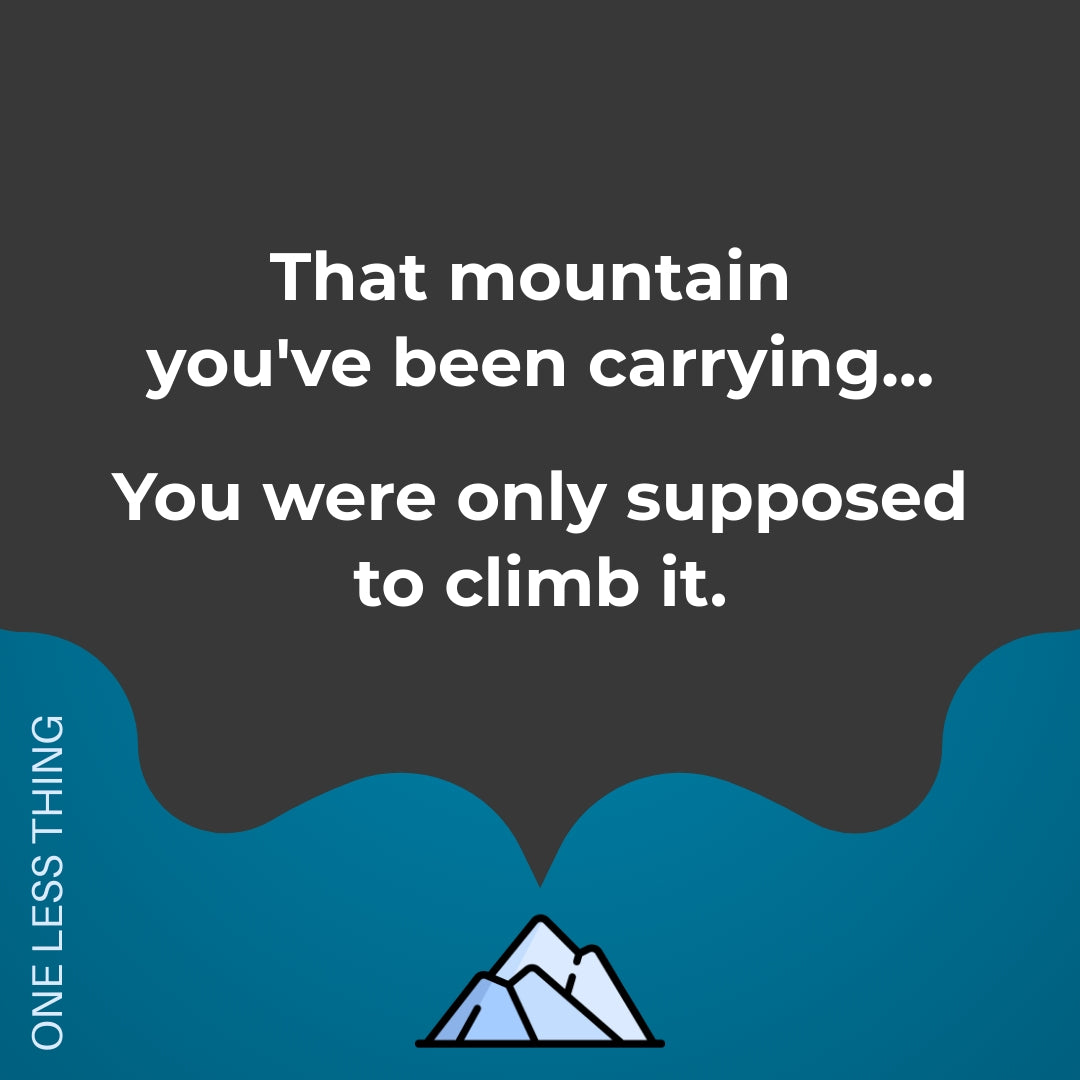 That mountain you've been carrying