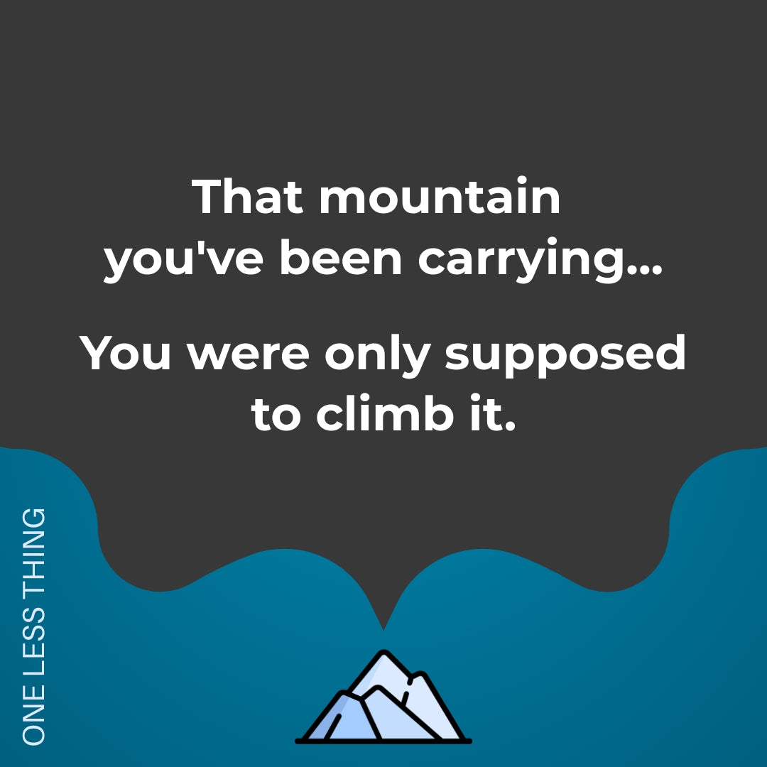 That mountain you've been carrying – One Less Thing