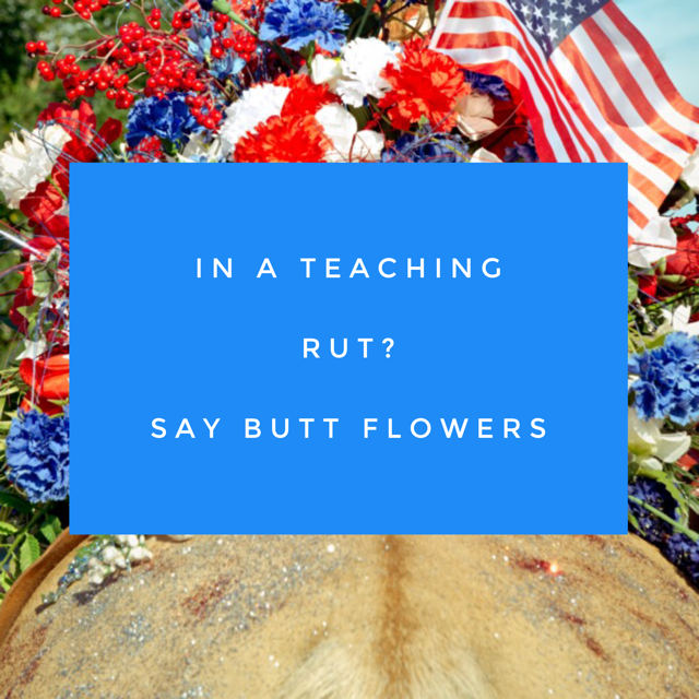 Stuck in a Teaching Rut? Say Butt Flowers